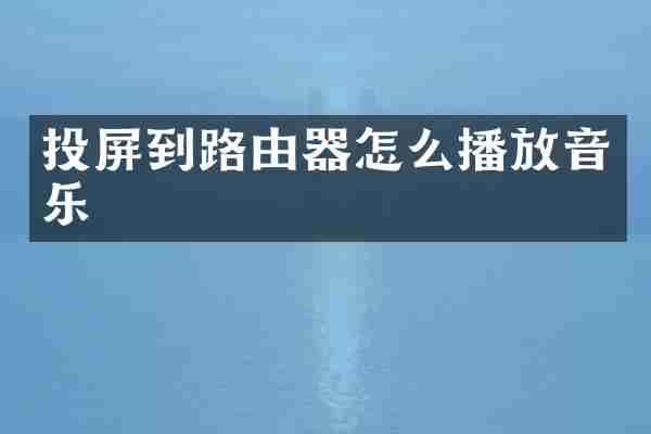 投屏到路由器怎么播放音乐