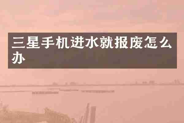 三星手机进水就报废怎么办