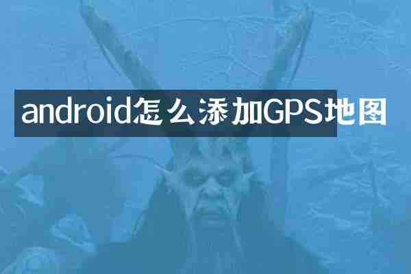 android怎么添加GPS地图