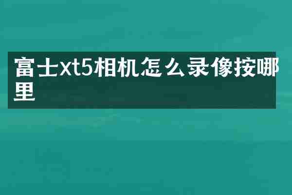 富士xt5相机怎么录像按哪里
