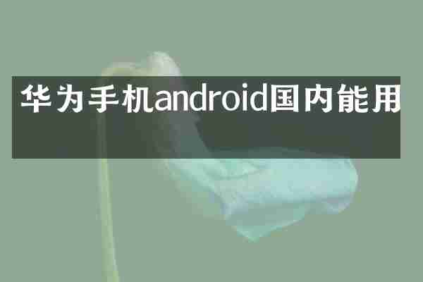 华为手机android国内能用吗