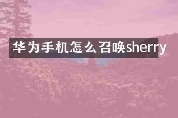 华为手机怎么召唤sherry
