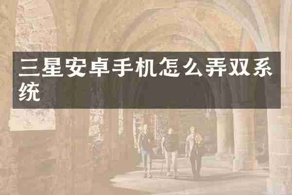 三星安卓手机怎么弄双系统