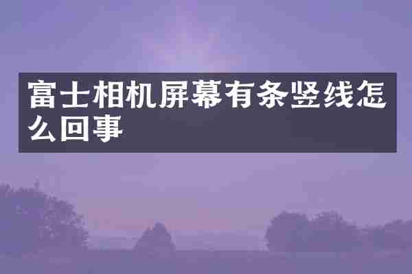 富士相机屏幕有条竖线怎么回事