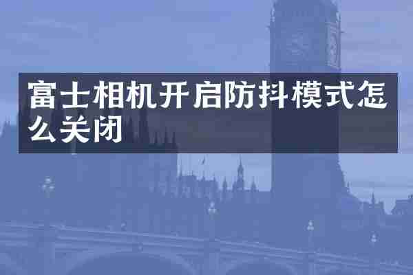 富士相机开启防抖模式怎么关闭