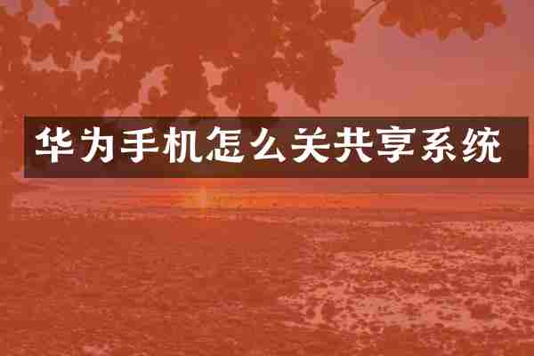 华为手机怎么关共享系统