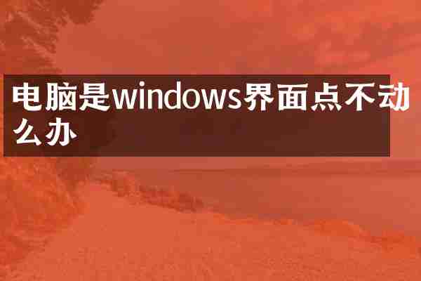 电脑是windows界面点不动怎么办