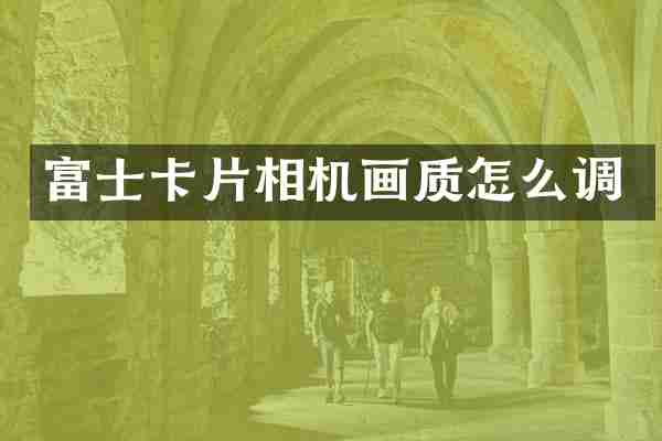 富士卡片相机画质怎么调