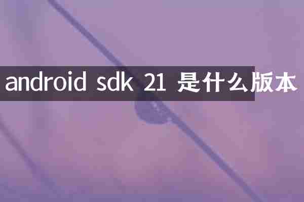 android sdk 21 是什么版本