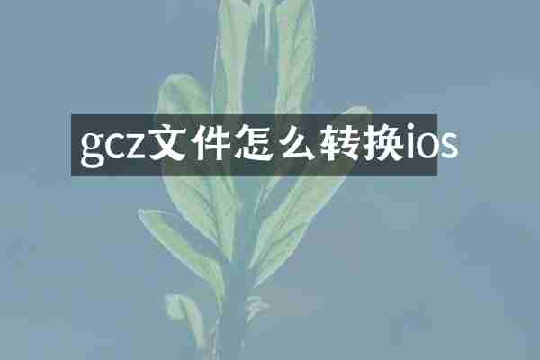gcz文件怎么转换ios