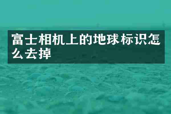 富士相机上的地球标识怎么去掉
