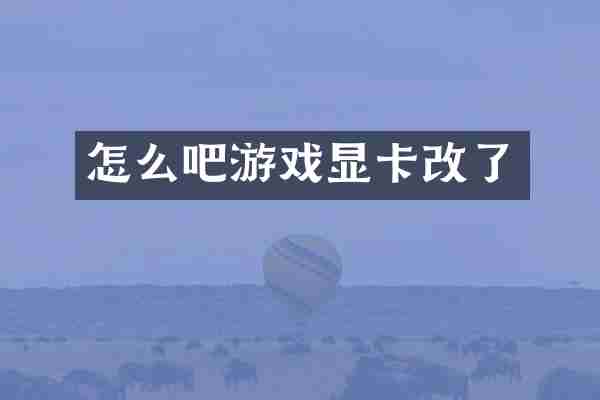 怎么吧游戏显卡改了