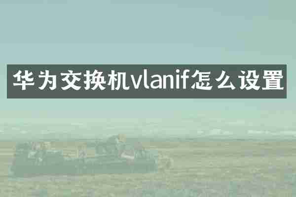 华为交换机vlanif怎么设置