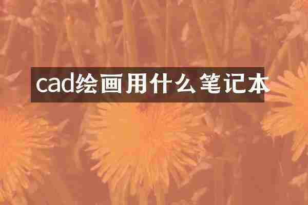 cad绘画用什么笔记本