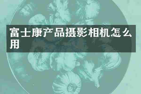 富士康产品摄影相机怎么用