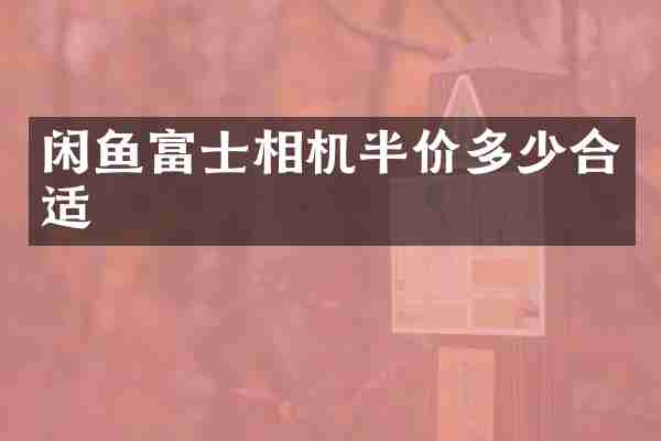 闲鱼富士相机半价多少合适
