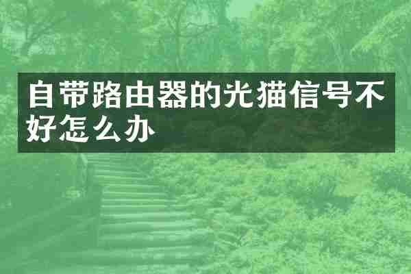自带路由器的光猫信号不好怎么办
