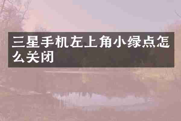 三星手机左上角小绿点怎么关闭