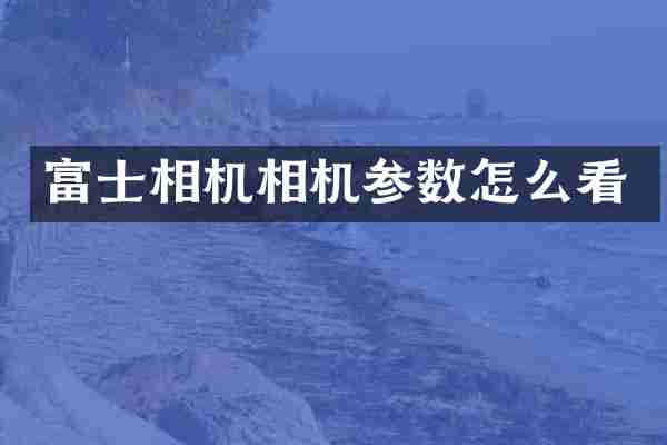 富士相机相机参数怎么看