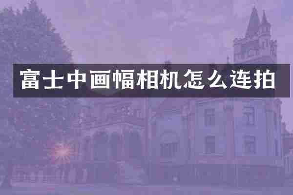 富士中画幅相机怎么连拍