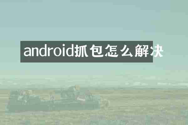 android抓包怎么解决