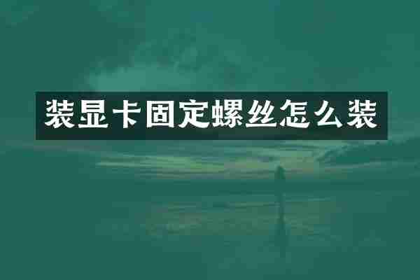 装显卡固定螺丝怎么装