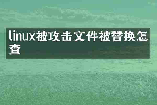 linux被攻击文件被替换怎么查