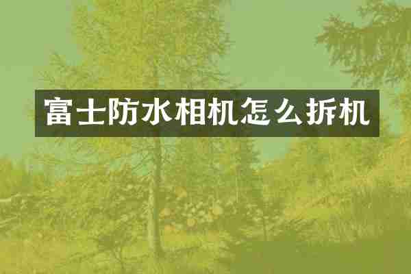 富士防水相机怎么拆机