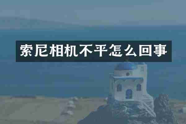 索尼相机不平怎么回事
