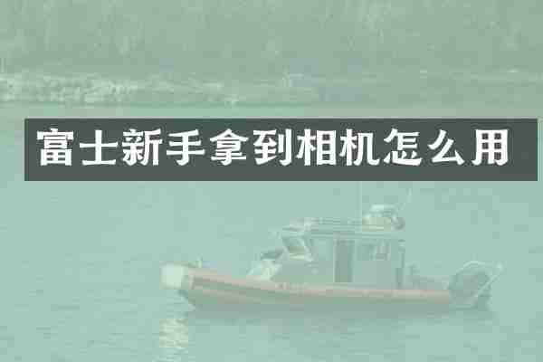 富士新手拿到相机怎么用