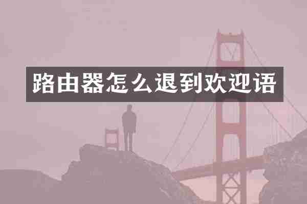 路由器怎么退到欢迎语