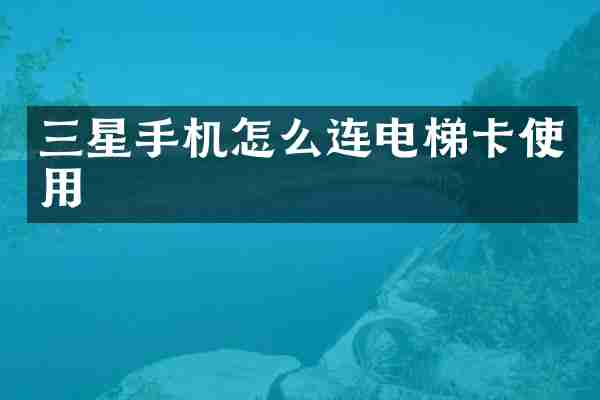 三星手机怎么连电梯卡使用