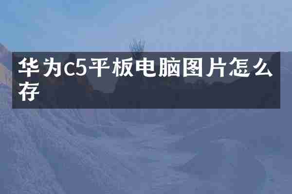 华为c5平板电脑图片怎么保存