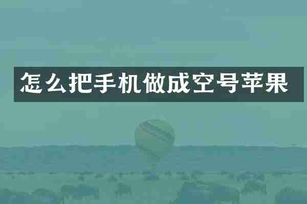 怎么把手机做成空号苹果