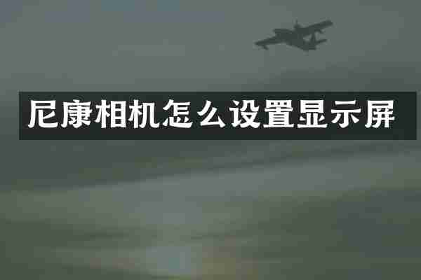 尼康相机怎么设置显示屏