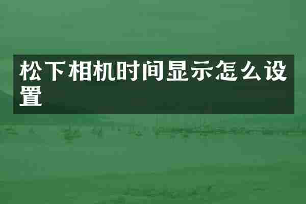松下相机时间显示怎么设置