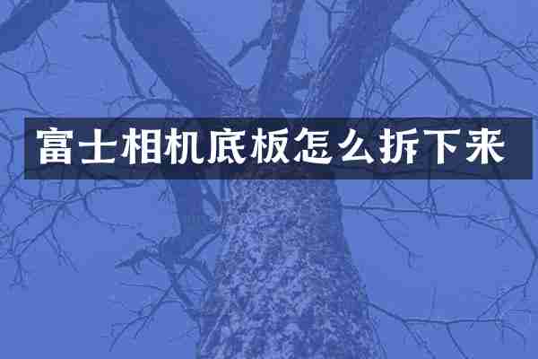 富士相机底板怎么拆下来