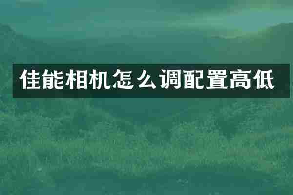 佳能相机怎么调配置高低