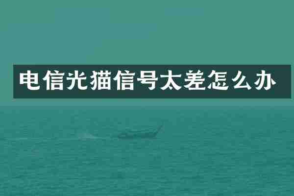 电信光猫信号太差怎么办
