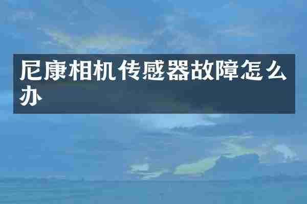 尼康相机传感器故障怎么办