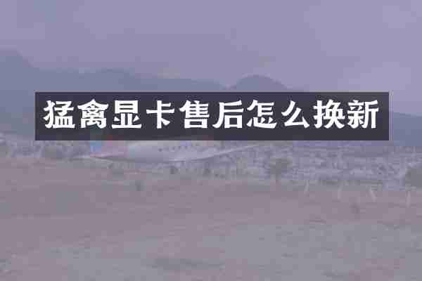 猛禽显卡售后怎么换新