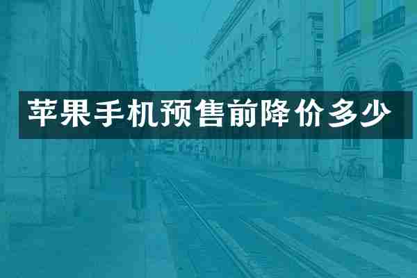 苹果手机预售前降价多少