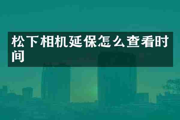 松下相机延保怎么查看时间