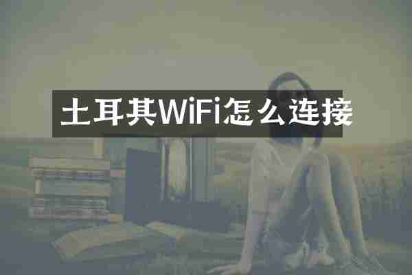 土耳其WiFi怎么连接