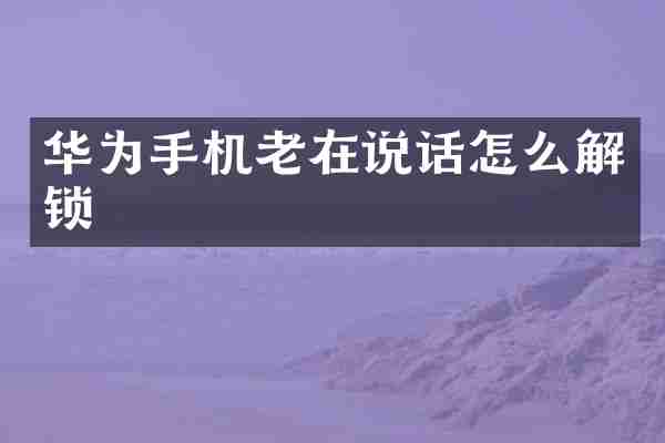 华为手机老在说话怎么解锁