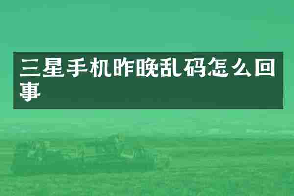 三星手机昨晚乱码怎么回事