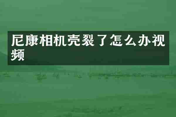 尼康相机壳裂了怎么办视频
