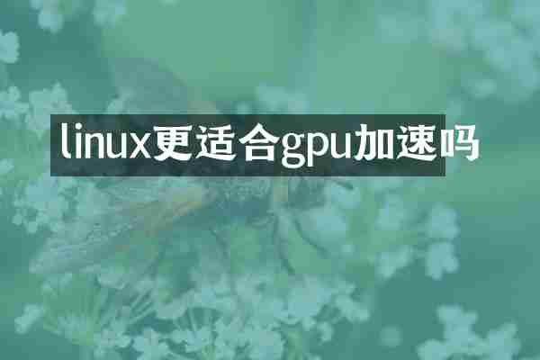 linux更适合gpu加速吗