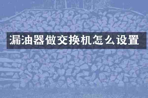 漏油器做交换机怎么设置