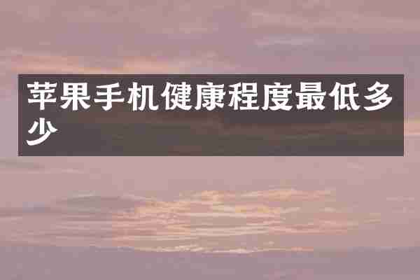 苹果手机健康程度最低多少